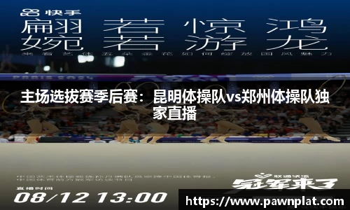 主场选拔赛季后赛：昆明体操队vs郑州体操队独家直播