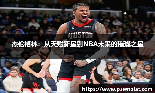 杰伦格林：从天赋新星到NBA未来的璀璨之星