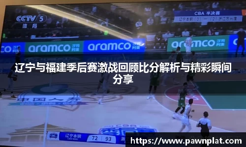 辽宁与福建季后赛激战回顾比分解析与精彩瞬间分享