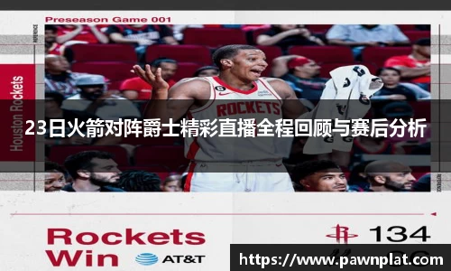 23日火箭对阵爵士精彩直播全程回顾与赛后分析