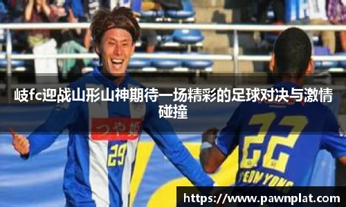 岐fc迎战山形山神期待一场精彩的足球对决与激情碰撞