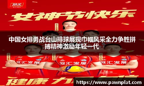 中国女排勇战台山排球展现巾帼风采全力争胜拼搏精神激励年轻一代