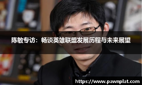 陈敏专访：畅谈英雄联盟发展历程与未来展望